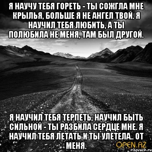 Любили тебя горели глаза. Я тебя научу. Ты научил меня любить. Я научил тебя гореть ты сожгла мне Крылья. Ты научил меня всему.