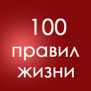 100 правил "моей" жизни